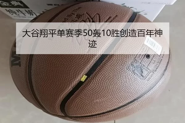 大谷翔平单赛季50轰10胜创造百年神迹