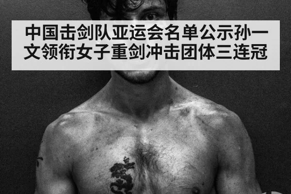 中国击剑队亚运会名单公示孙一文领衔女子重剑冲击团体三连冠