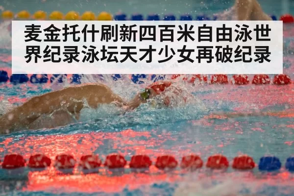 麦金托什刷新四百米自由泳世界纪录泳坛天才少女再破纪录