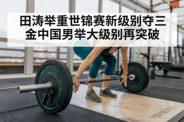 田涛举重世锦赛新级别夺三金中国男举大级别再突破