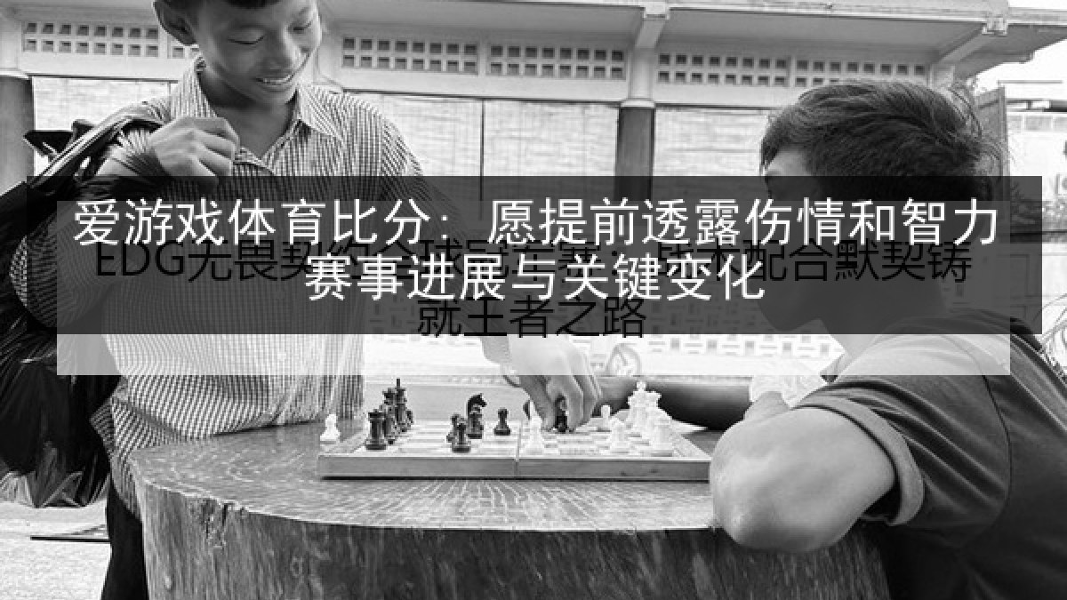 爱游戏体育比分: 愿提前透露伤情和智力赛事进展与关键变化