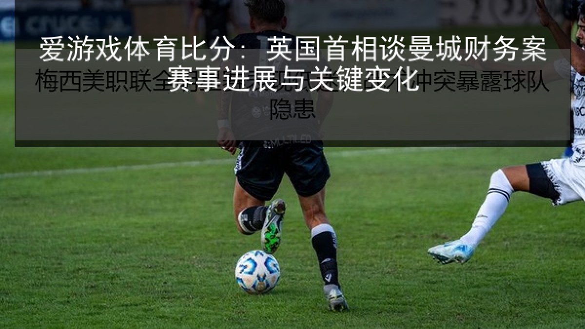 爱游戏体育比分: 英国首相谈曼城财务案赛事进展与关键变化