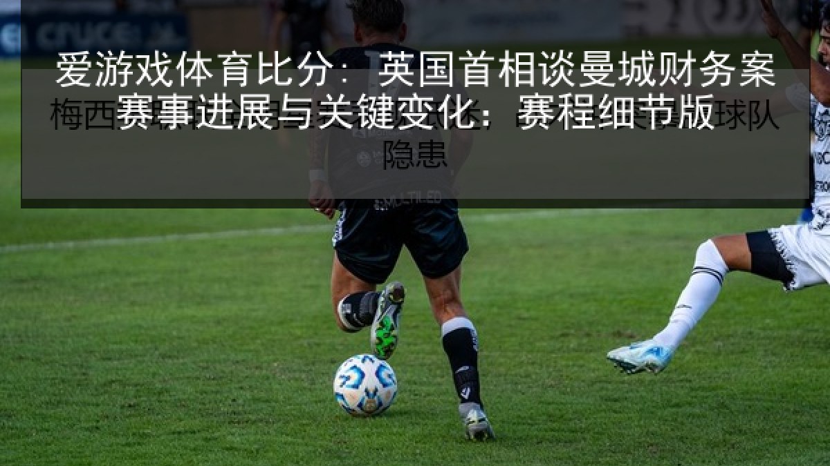 爱游戏体育比分: 英国首相谈曼城财务案赛事进展与关键变化：赛程细节版
