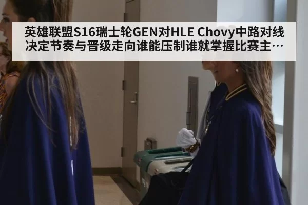 英雄联盟S16瑞士轮GEN对HLE Chovy中路对线决定节奏与晋级走向谁能压制谁就掌握比赛主动权