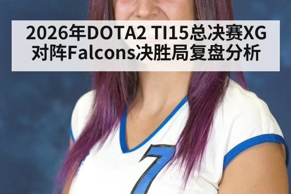 2026年DOTA2 TI15总决赛XG对阵Falcons决胜局复盘分析
